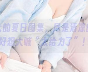 名濑弥七的夏日图集，尽是清凉的福利，好想大喊“太给力了”！
