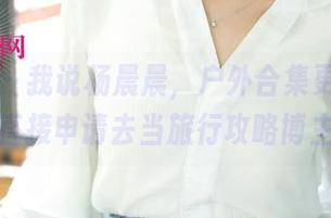 尤果网 – 我说杨晨晨，户外合集更新，不如直接申请去当旅行攻略博主？