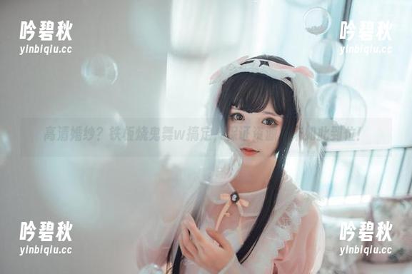 高清婚纱？铁板烧鬼舞w搞定，保证资源从未如此到位！